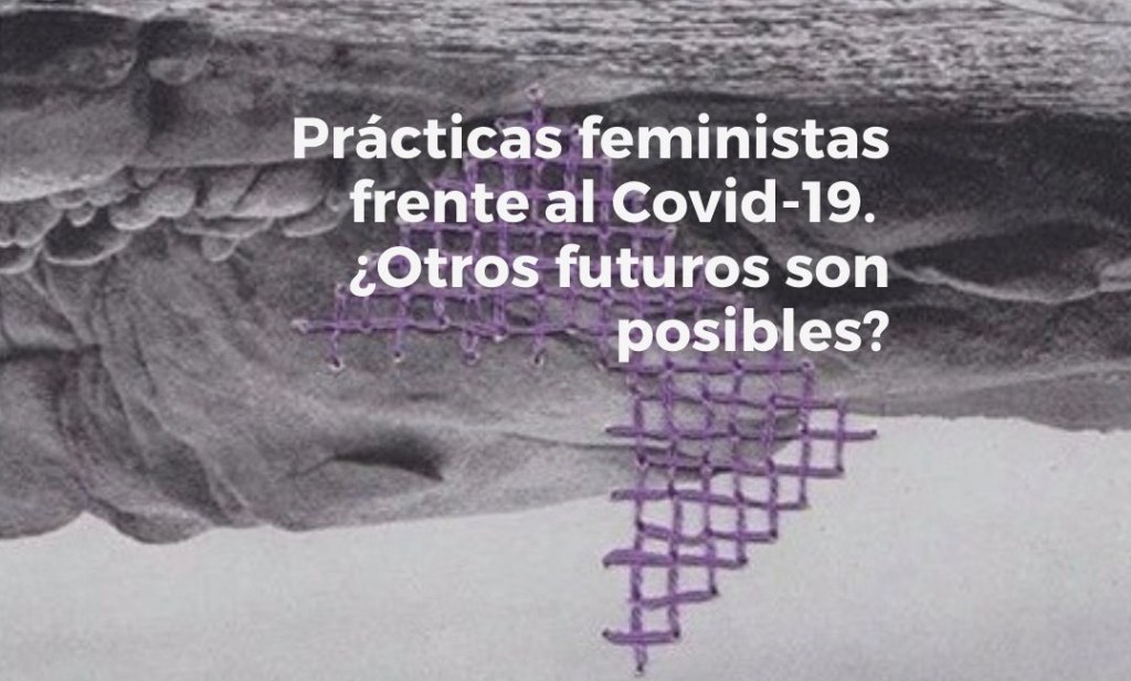 Prácticas feministas frente al Covid-19. ¿Otros futuros son&nbsp;posibles?